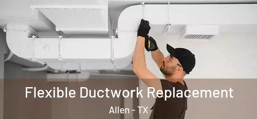 Flexible Ductwork Replacement Allen - TX