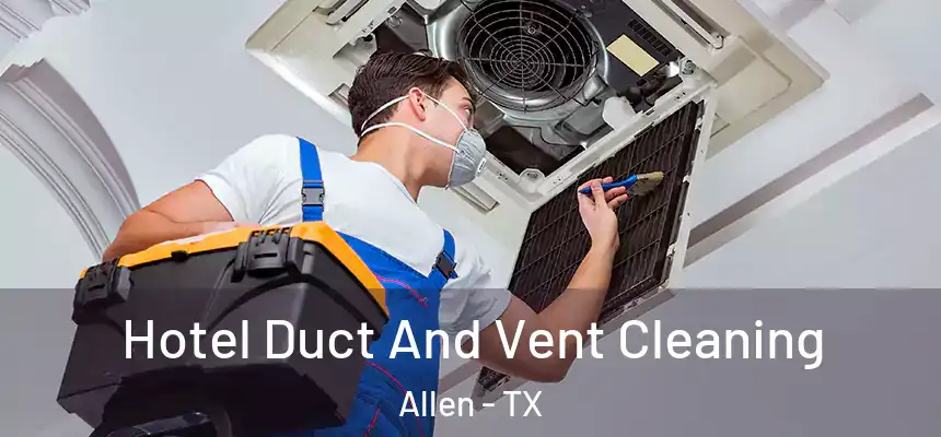Hotel Duct And Vent Cleaning Allen - TX