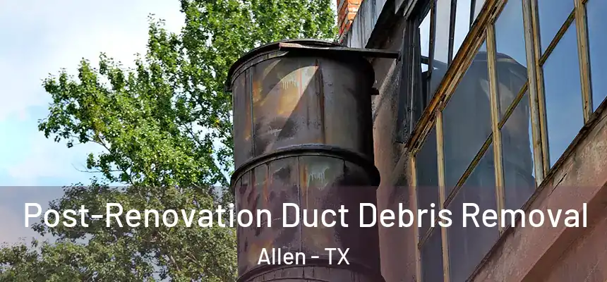 Post-Renovation Duct Debris Removal Allen - TX